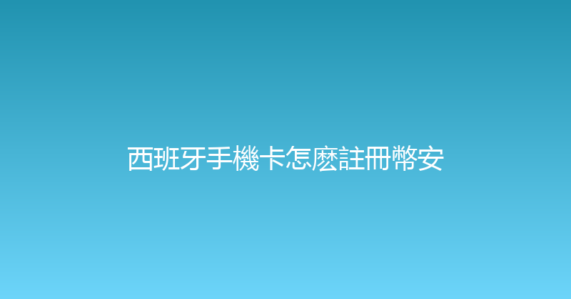 西班牙手機卡怎麽註冊幣安 