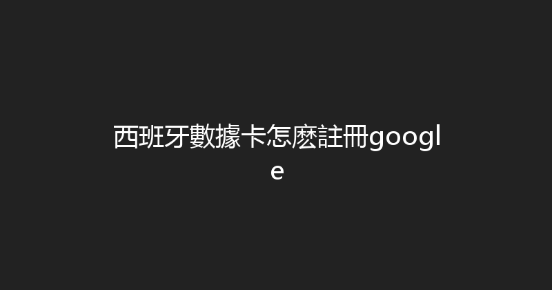 西班牙數據卡怎麽註冊google 