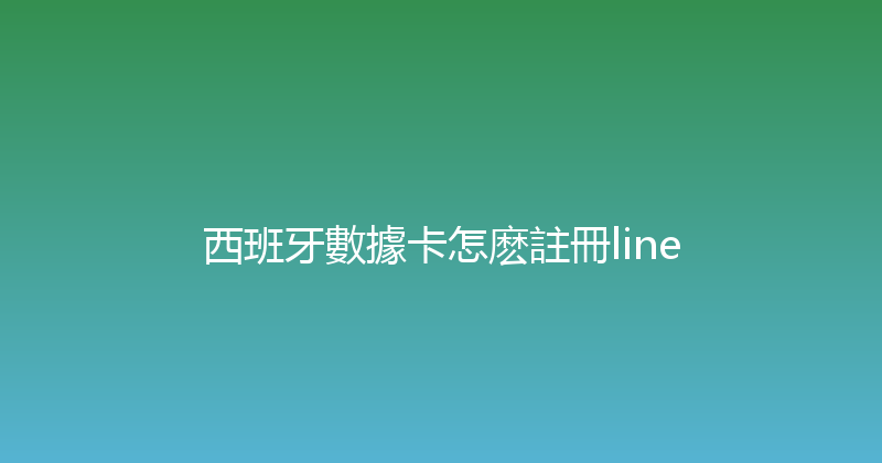 西班牙數據卡怎麽註冊line 
