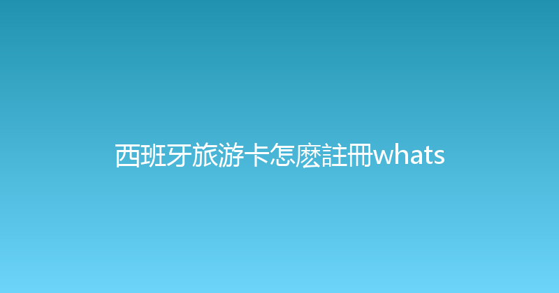 西班牙旅游卡怎麽註冊whats 