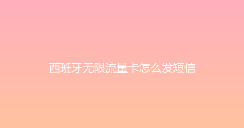 西班牙无限流量卡怎么发短信 