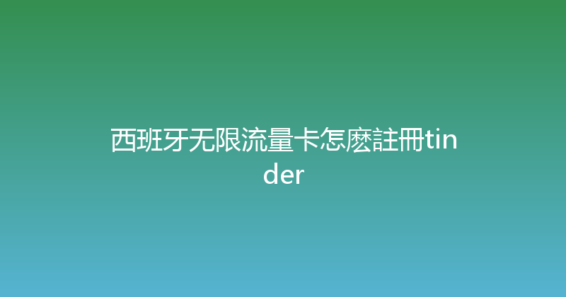 西班牙无限流量卡怎麽註冊tinder 