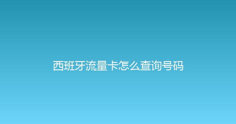 西班牙流量卡怎么查询号码 