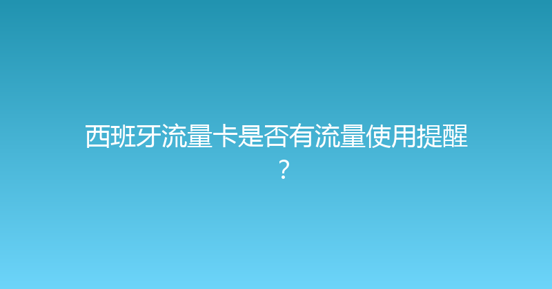 西班牙流量卡是否有流量使用提醒？ 