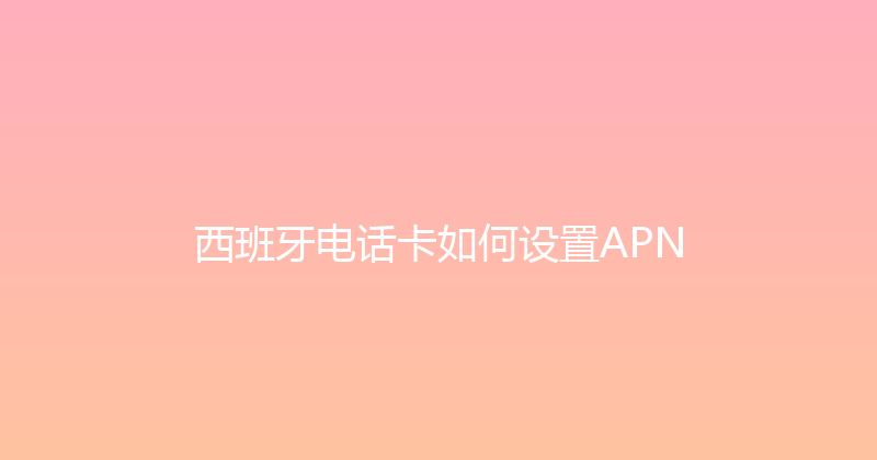 西班牙电话卡如何设置APN 