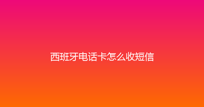 西班牙电话卡怎么收短信 