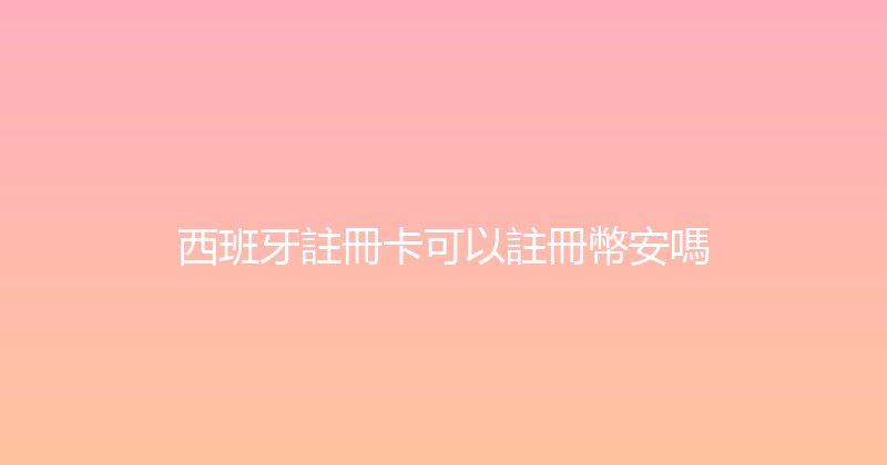 西班牙註冊卡可以註冊幣安嗎 