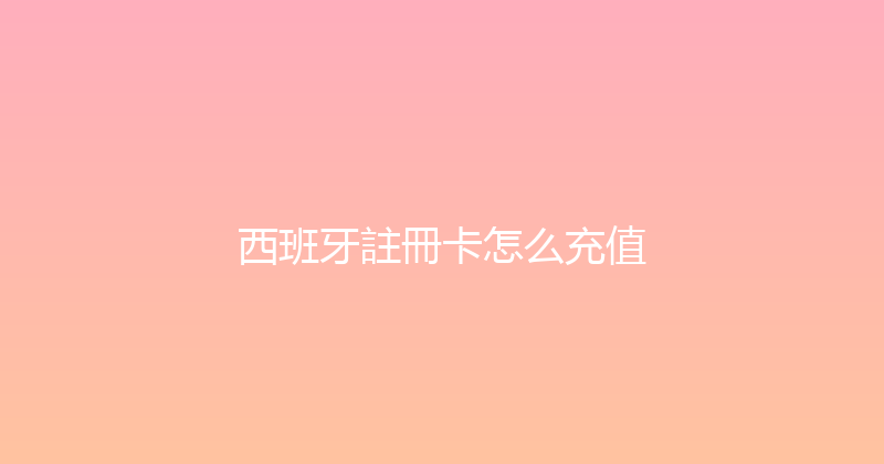 西班牙註冊卡怎么充值 