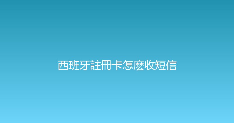 西班牙註冊卡怎麽收短信 