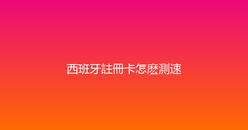 西班牙註冊卡怎麽測速 