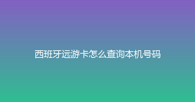 西班牙远游卡怎么查询本机号码 