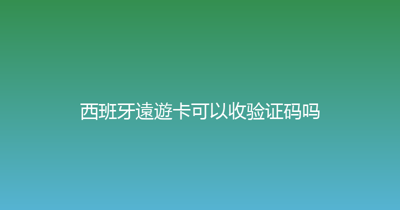 西班牙遠遊卡可以收验证码吗 
