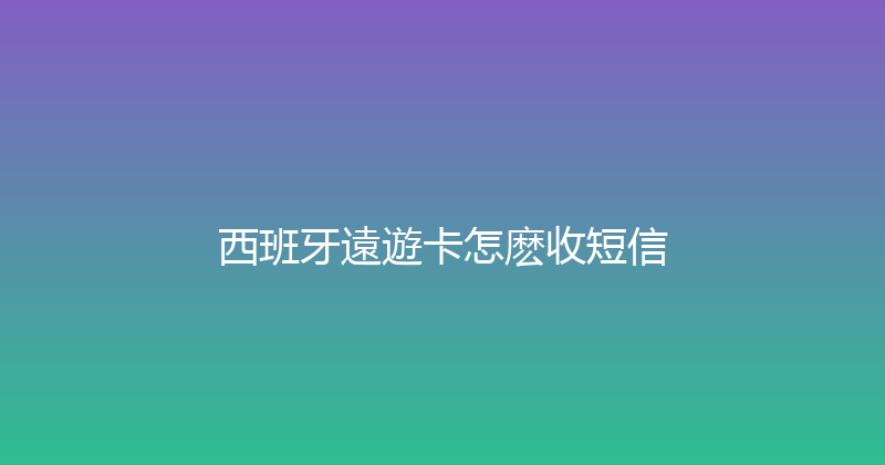 西班牙遠遊卡怎麽收短信 