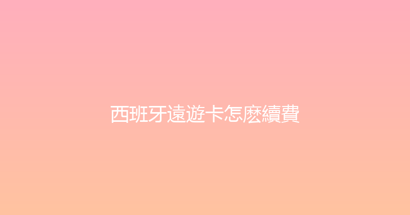西班牙遠遊卡怎麽續費 