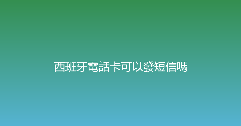 西班牙電話卡可以發短信嗎 