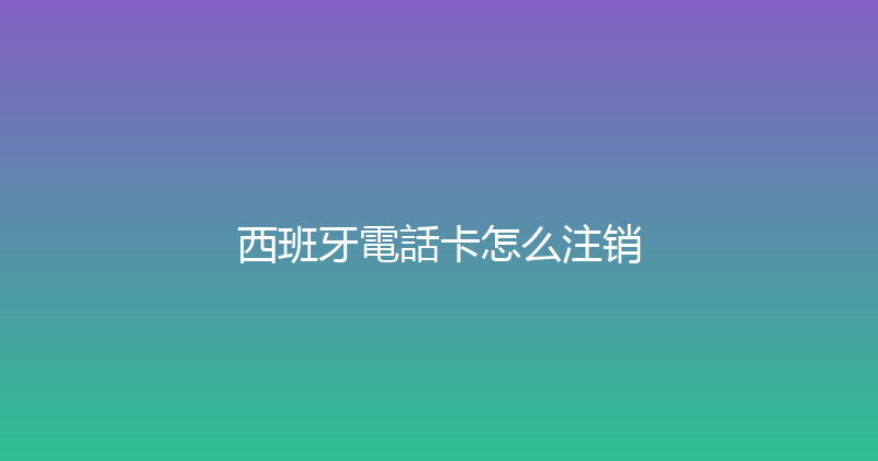 西班牙電話卡怎么注销 
