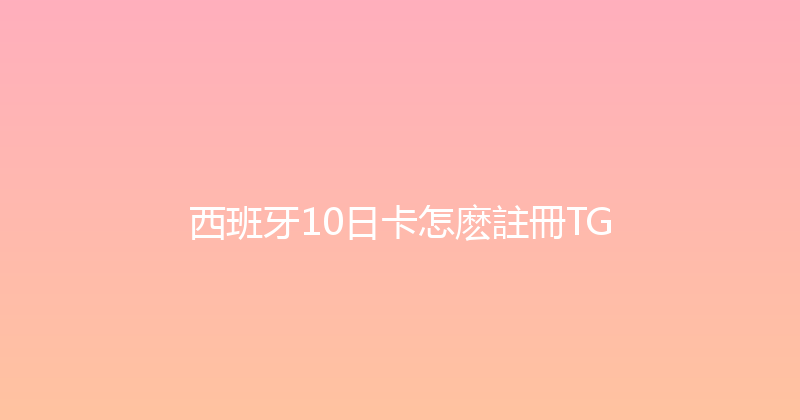 西班牙10日卡怎麽註冊TG 