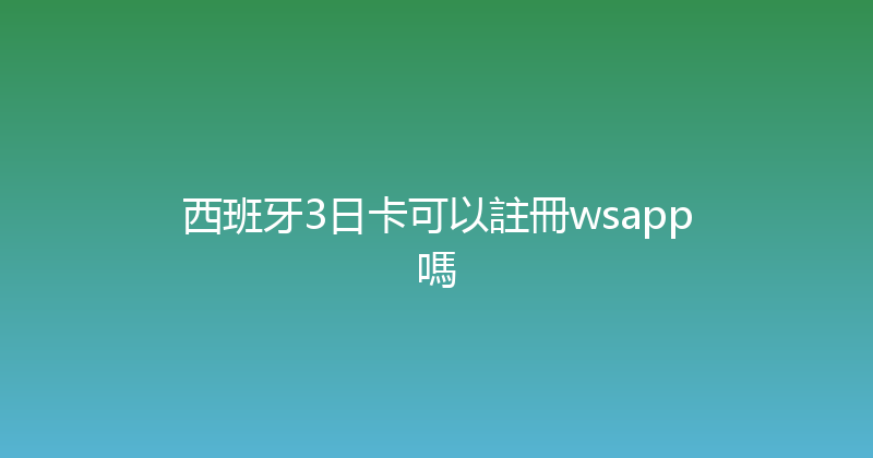 西班牙3日卡可以註冊wsapp嗎 