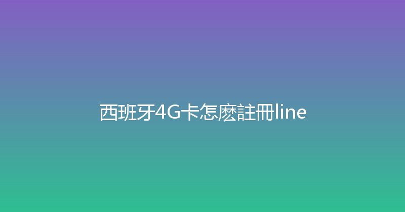 西班牙4G卡怎麽註冊line 
