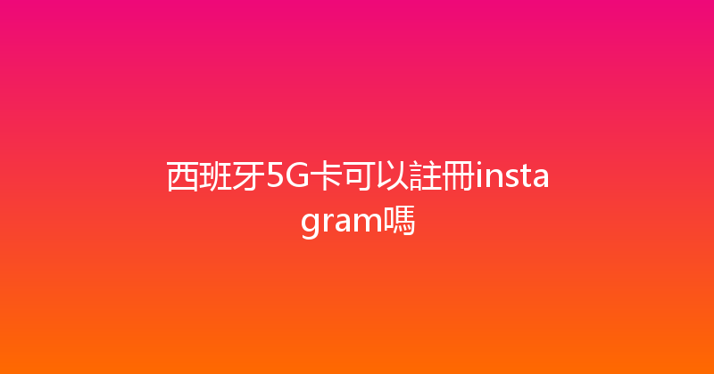 西班牙5G卡可以註冊instagram嗎 
