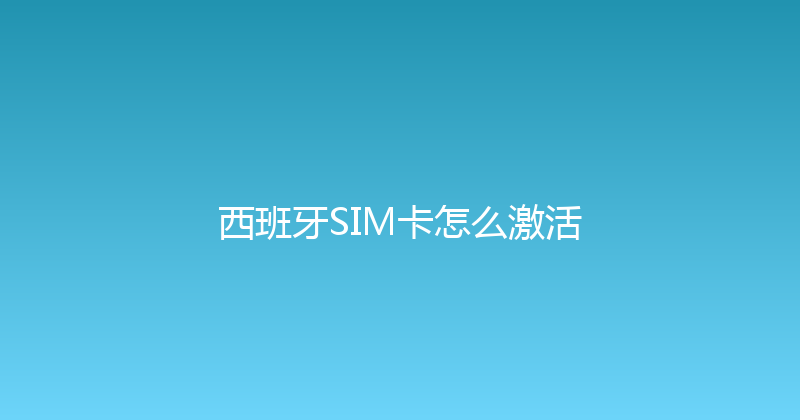 西班牙SIM卡怎么激活 