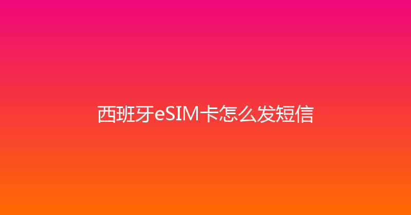 西班牙eSIM卡怎么发短信 