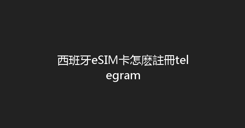 西班牙eSIM卡怎麽註冊telegram 