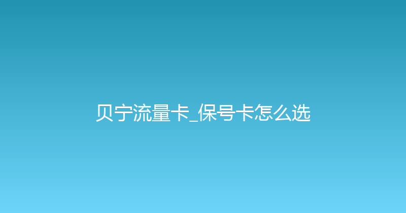 贝宁流量卡_保号卡怎么选 