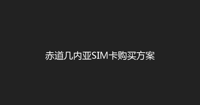 赤道几内亚SIM卡购买方案 