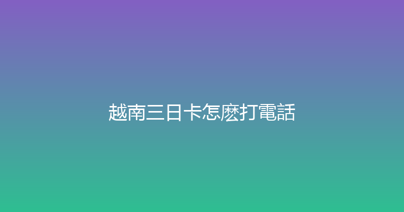 越南三日卡怎麽打電話 