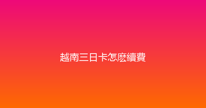 越南三日卡怎麽續費 