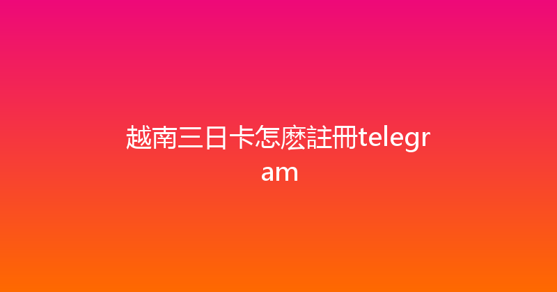 越南三日卡怎麽註冊telegram 