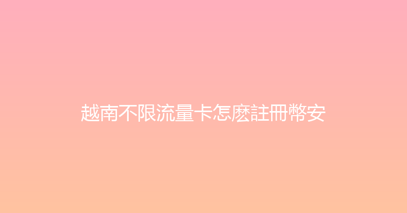 越南不限流量卡怎麽註冊幣安 