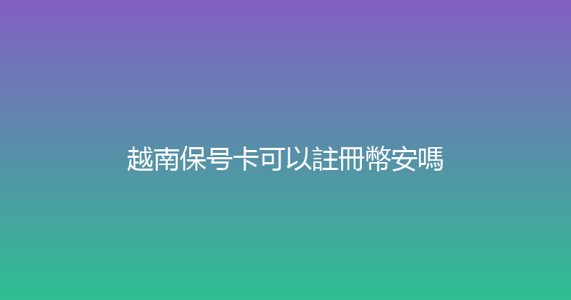 越南保号卡可以註冊幣安嗎 