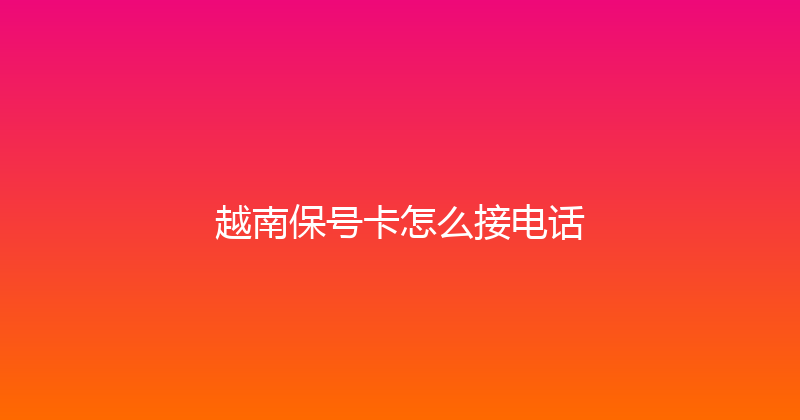 越南保号卡怎么接电话 