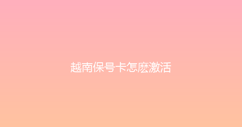 越南保号卡怎麽激活 