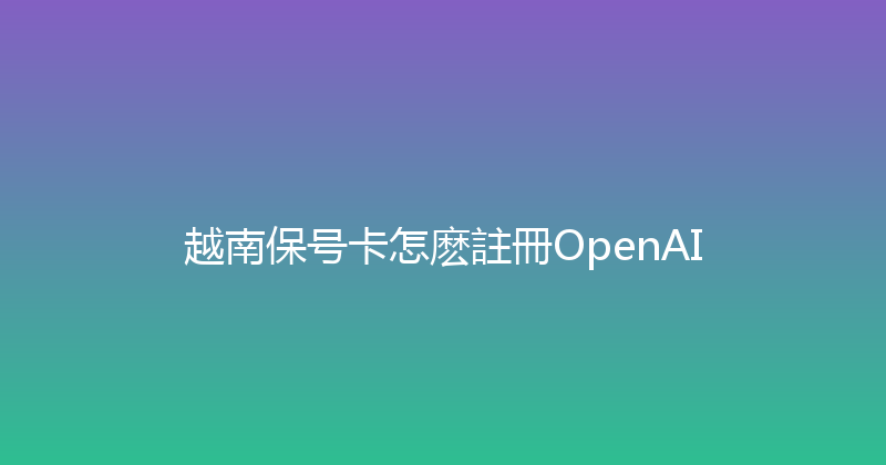 越南保号卡怎麽註冊OpenAI 