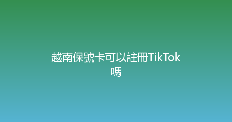 越南保號卡可以註冊TikTok嗎 