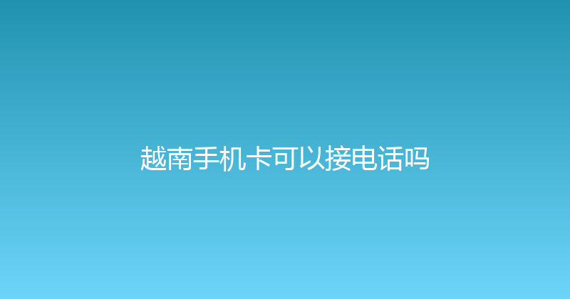 越南手机卡可以接电话吗 