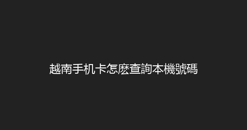越南手机卡怎麽查詢本機號碼 
