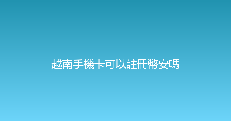 越南手機卡可以註冊幣安嗎 