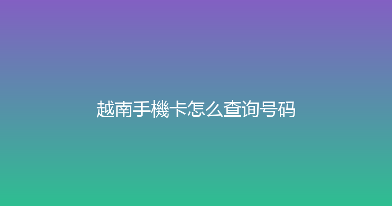 越南手機卡怎么查询号码 