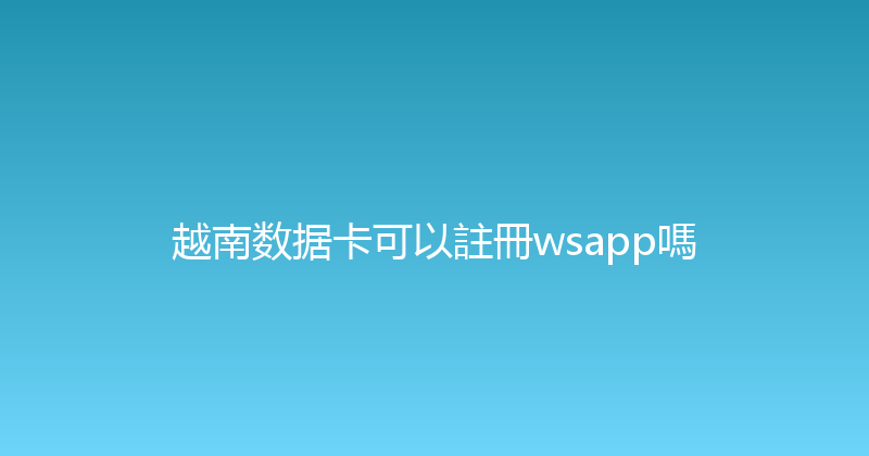 越南数据卡可以註冊wsapp嗎 