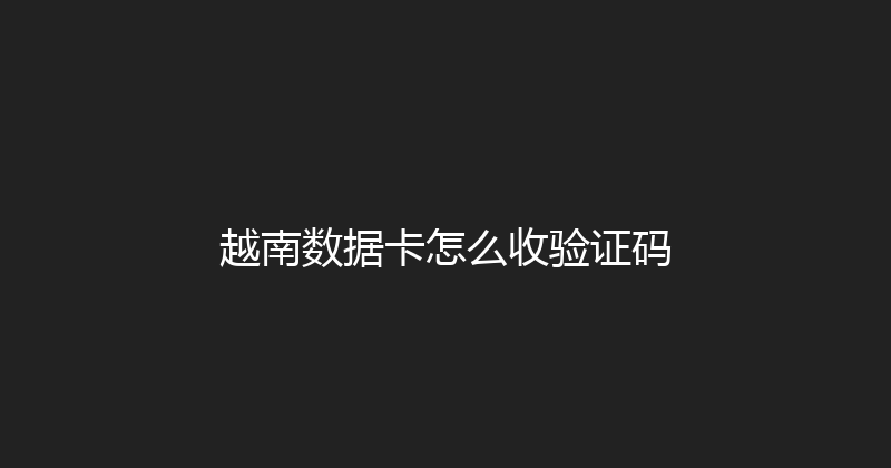 越南数据卡怎么收验证码 