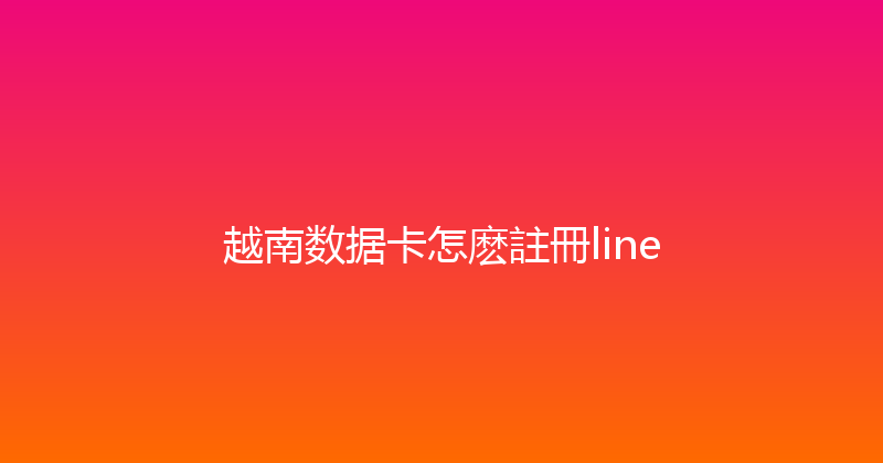 越南数据卡怎麽註冊line 