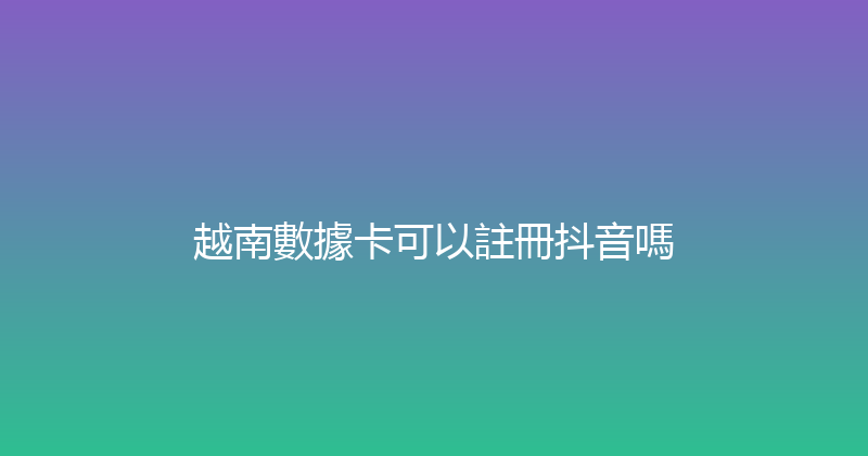 越南數據卡可以註冊抖音嗎 