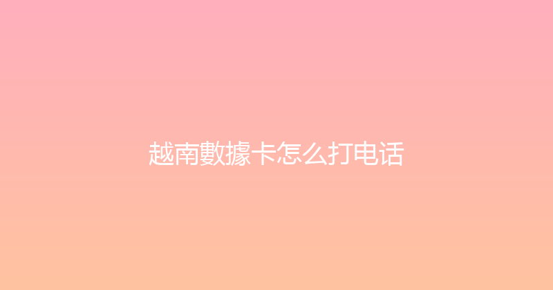越南數據卡怎么打电话 