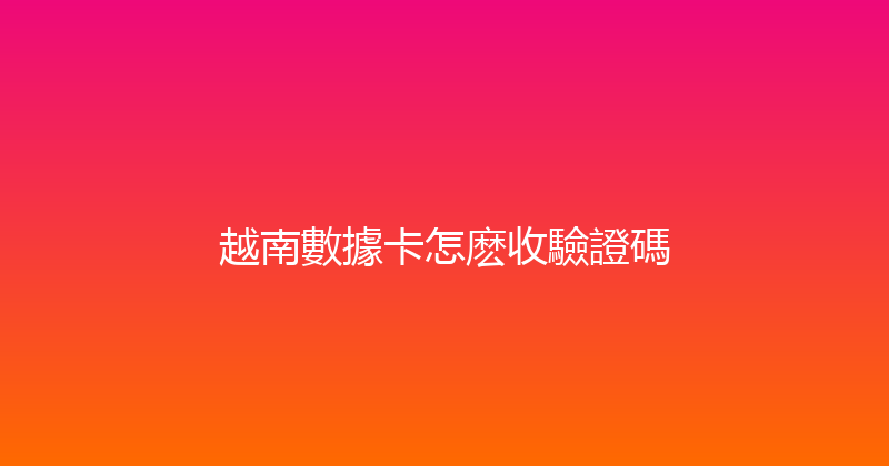 越南數據卡怎麽收驗證碼 