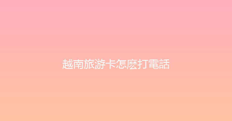 越南旅游卡怎麽打電話 