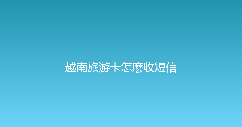 越南旅游卡怎麽收短信 